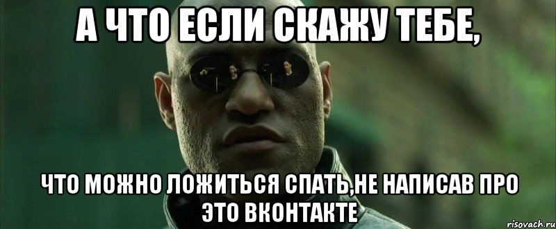 а что если скажу тебе, что можно ложиться спать,не написав про это вконтакте, Мем  морфеус