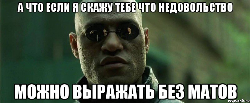 а что если я скажу тебе что недовольство можно выражать без матов