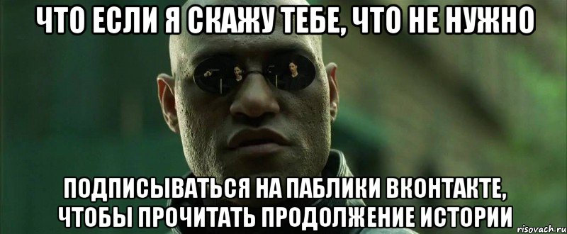 что если я скажу тебе, что не нужно подписываться на паблики вконтакте, чтобы прочитать продолжение истории, Мем  морфеус