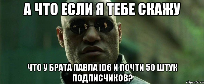 а что если я тебе скажу что у брата павла id6 и почти 50 штук подписчиков?, Мем  морфеус