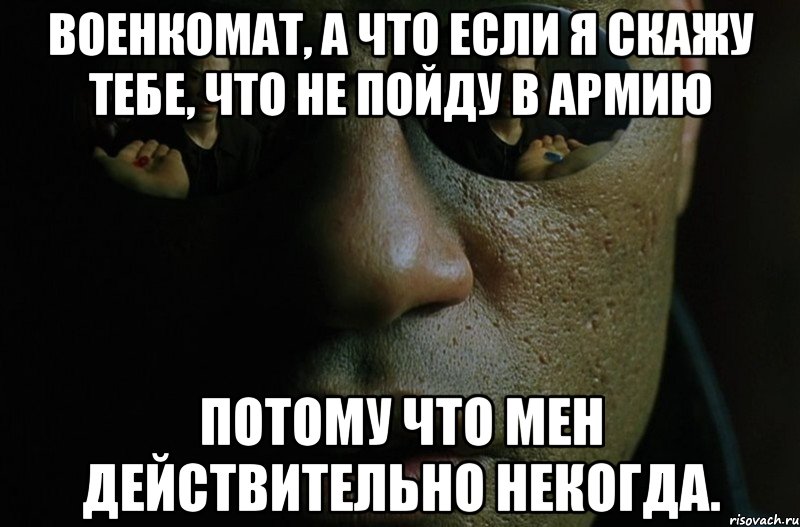 военкомат, а что если я скажу тебе, что не пойду в армию потому что мен действительно некогда., Мем Морфиус