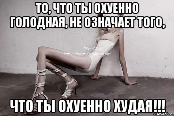 то, что ты охуенно голодная, не означает того, что ты охуенно худая!!!