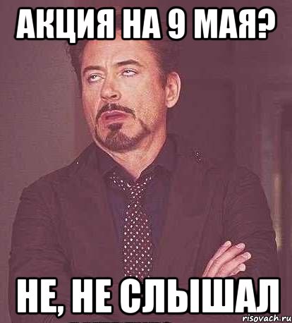 акция на 9 мая? не, не слышал