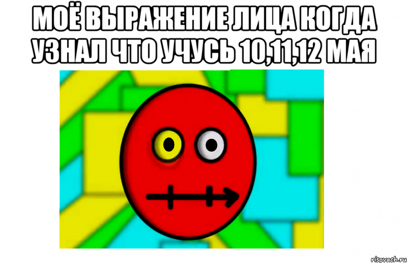 моё выражение лица когда узнал что учусь 10,11,12 мая , Мем МОЁ ВЫРАЖЕНИЕ ЛИЦА