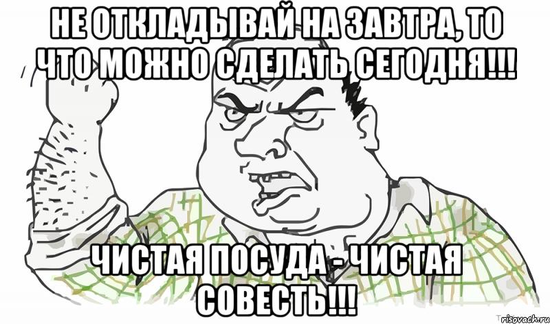 не откладывай на завтра, то что можно сделать сегодня!!! чистая посуда - чистая совесть!!!, Мем Будь мужиком