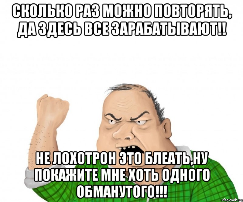 сколько раз можно повторять, да здесь все зарабатывают!! не лохотрон это блеать,ну покажите мне хоть одного обманутого!!!, Мем мужик