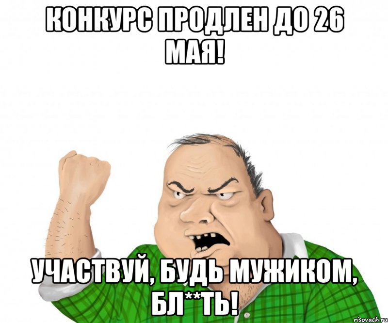 конкурс продлен до 26 мая! участвуй, будь мужиком, бл**ть!, Мем мужик