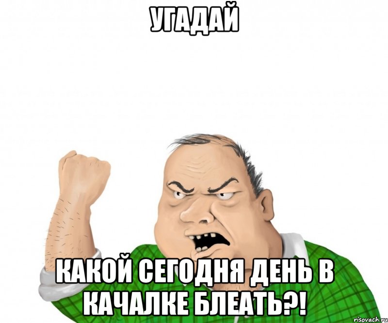 угадай какой сегодня день в качалке блеать?!, Мем мужик