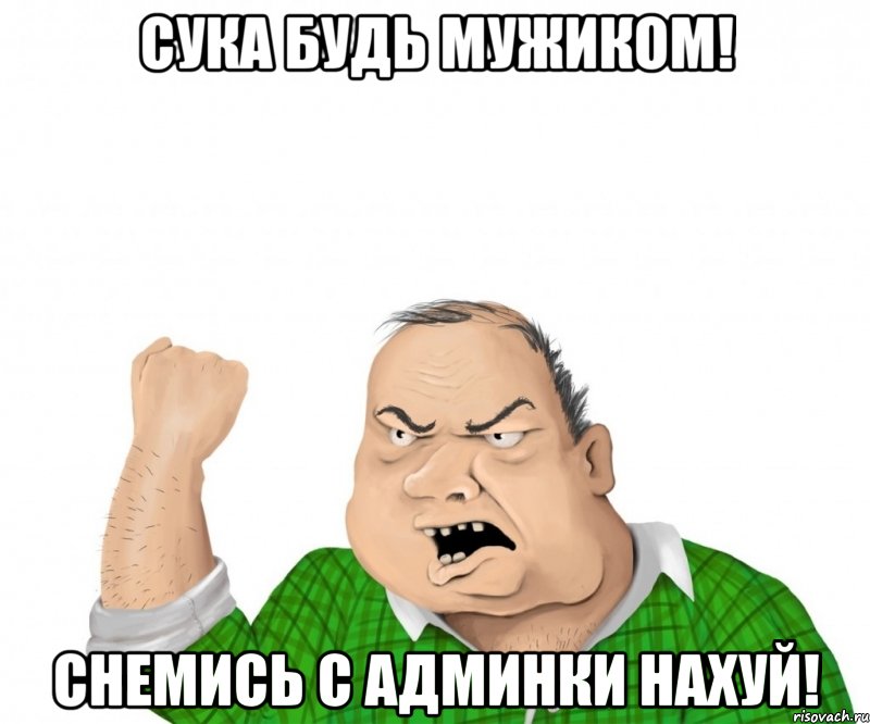 сука будь мужиком! снемись с админки нахуй!, Мем мужик