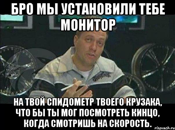 бро мы установили тебе монитор на твой спидометр твоего крузака, что бы ты мог посмотреть кинцо, когда смотришь на скорость., Мем Монитор (тачка на прокачку)