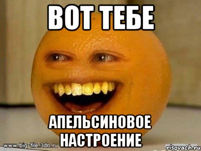 вот тебе апельсиновое настроение, Мем Надоедливый апельсин