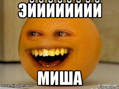 эйййййййй миша, Мем Надоедливый апельсин