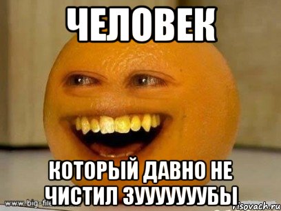 человек который давно не чистил зууууууубы, Мем Надоедливый апельсин