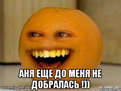  аня еще до меня не добралась !)), Мем Надоедливый апельсин