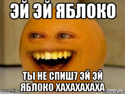 эй эй яблоко ты не спиш7 эй эй яблоко хахахахаха, Мем Надоедливый апельсин