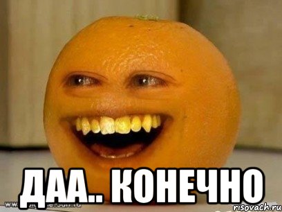  даа.. конечно, Мем Надоедливый апельсин