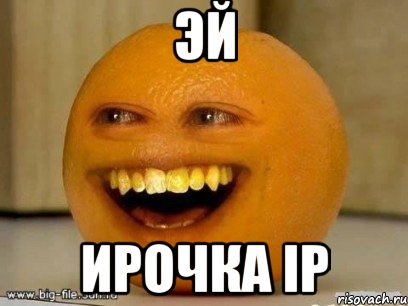 эй ирочка ip, Мем Надоедливый апельсин