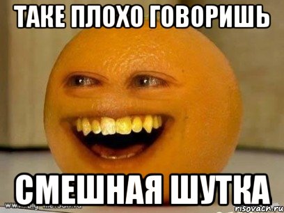 таке плохо говоришь смешная шутка, Мем Надоедливый апельсин