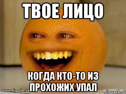 твое лицо когда кто-то из прохожих упал, Мем Надоедливый апельсин