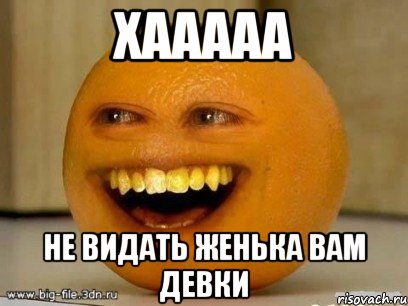 хааааа не видать женька вам девки, Мем Надоедливый апельсин