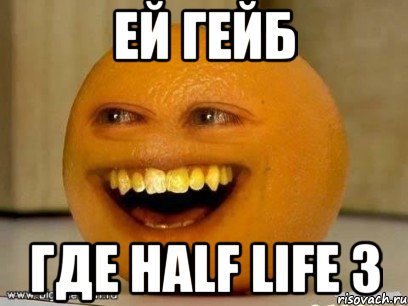 ей гейб где half life 3, Мем Надоедливый апельсин