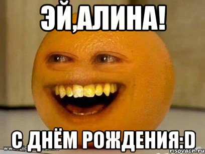 эй,алина! с днём рождения:d, Мем Надоедливый апельсин