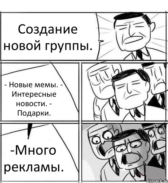 Создание новой группы. - Новые мемы. - Интересные новости. - Подарки. -Много рекламы., Комикс нам нужна новая идея