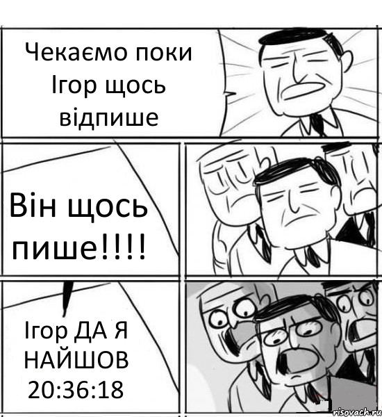 Чекаємо поки Ігор щось відпише Він щось пише!!! Ігор ДА Я НАЙШОВ 20:36:18