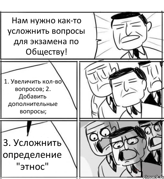 Нам нужно как-то усложнить вопросы для экзамена по Обществу! 1. Увеличить кол-во вопросов; 2. Добавить дополнительные вопросы; 3. Усложнить определение "этнос", Комикс нам нужна новая идея