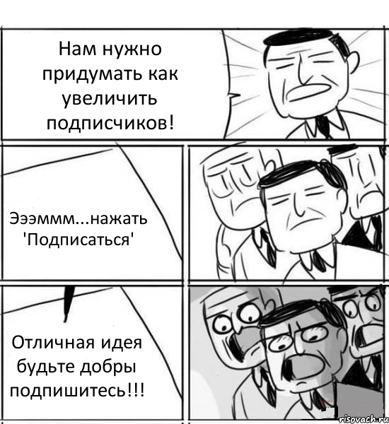 Нам нужно придумать как увеличить подписчиков! Эээммм...нажать 'Подписаться' Отличная идея будьте добры подпишитесь!!!, Комикс нам нужна новая идея