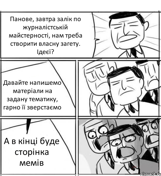 Панове, завтра залік по журналістській майстерності, нам треба створити власну загету. Ідеєї? Давайте напишемо матеріали на задану тематику, гарно її зверстаємо А в кінці буде сторінка мемів, Комикс нам нужна новая идея