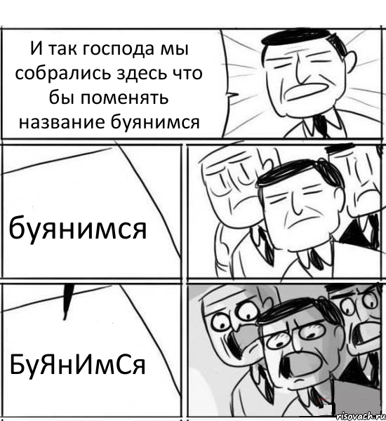 И так господа мы собрались здесь что бы поменять название буянимся буянимся БуЯнИмСя, Комикс нам нужна новая идея