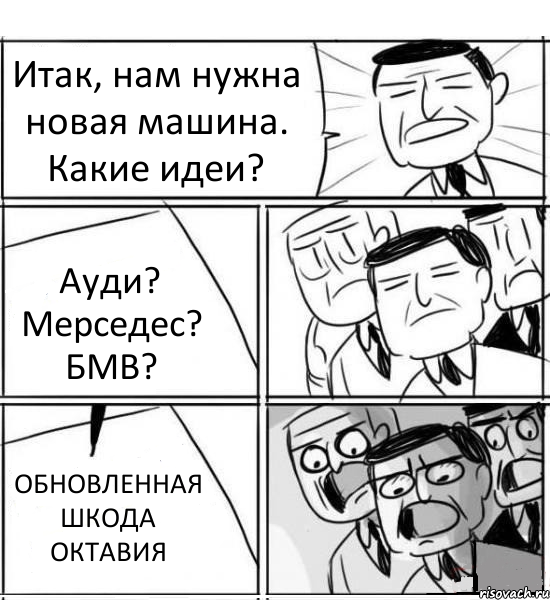 Итак, нам нужна новая машина. Какие идеи? Ауди? Мерседес? БМВ? ОБНОВЛЕННАЯ ШКОДА ОКТАВИЯ, Комикс нам нужна новая идея