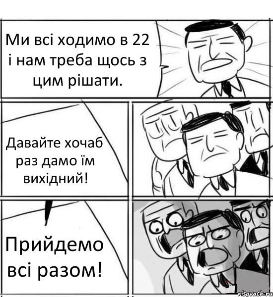 Ми всі ходимо в 22 і нам треба щось з цим рішати. Давайте хочаб раз дамо їм вихідний! Прийдемо всі разом!, Комикс нам нужна новая идея