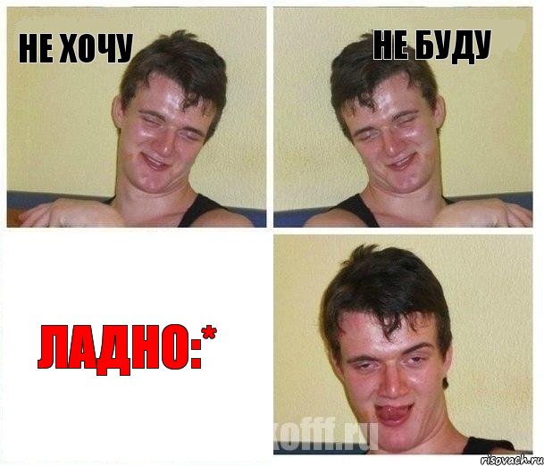 Не хочу Не буду Ладно:*