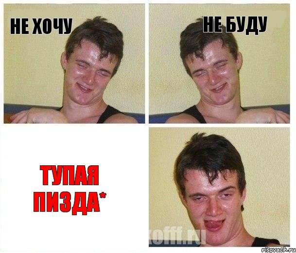 НЕ ХОЧУ НЕ БУДУ ТУПАЯ ПИЗДА*