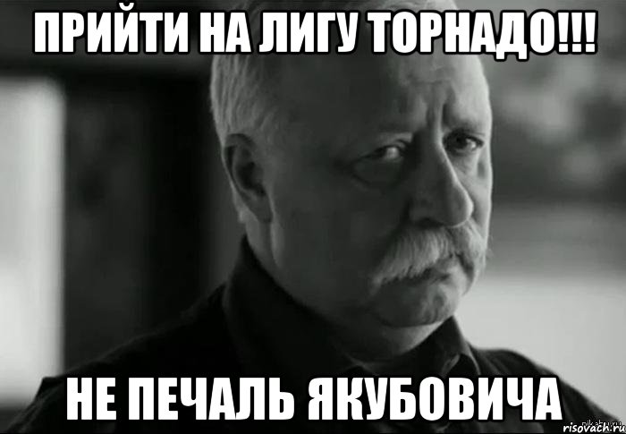 прийти на лигу торнадо!!! не печаль якубовича, Мем Не расстраивай Леонида Аркадьевича