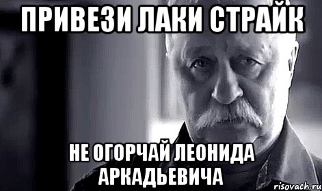 привези лаки страйк не огорчай леонида аркадьевича, Мем Не огорчай Леонида Аркадьевича