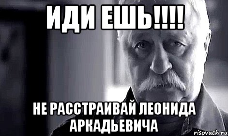 иди ешь!!! не расстраивай леонида аркадьевича, Мем Не огорчай Леонида Аркадьевича