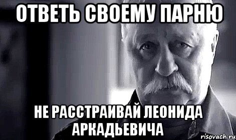 ответь своему парню не расстраивай леонида аркадьевича, Мем Не огорчай Леонида Аркадьевича