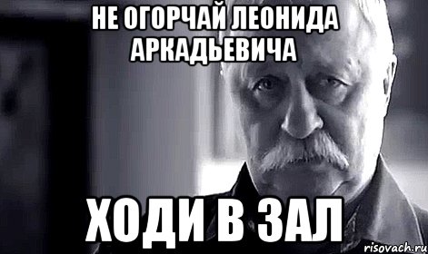 не огорчай леонида аркадьевича ходи в зал, Мем Не огорчай Леонида Аркадьевича