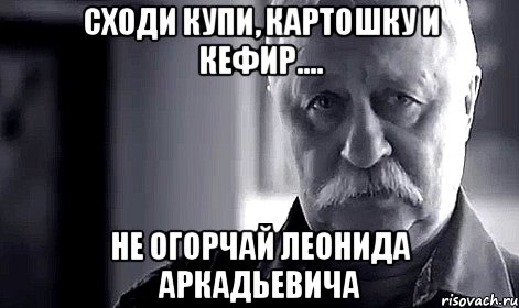 сходи купи, картошку и кефир.... не огорчай леонида аркадьевича, Мем Не огорчай Леонида Аркадьевича