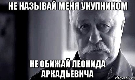 не называй меня укупником не обижай леонида аркадьевича