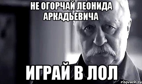 не огорчай леонида аркадьевича играй в лол, Мем Не огорчай Леонида Аркадьевича