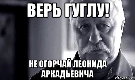 верь гуглу! не огорчай леонида аркадьевича, Мем Не огорчай Леонида Аркадьевича