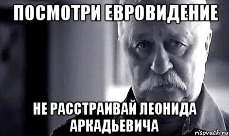 посмотри евровидение не расстраивай леонида аркадьевича, Мем Не огорчай Леонида Аркадьевича