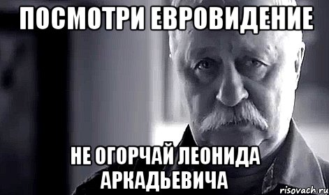 посмотри евровидение не огорчай леонида аркадьевича, Мем Не огорчай Леонида Аркадьевича