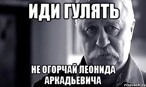 иди гулять не огорчай леонида аркадьевича, Мем Не огорчай Леонида Аркадьевича