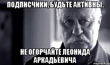 подписчики, будьте активны. не огорчайте леонида аркадьевича, Мем Не огорчай Леонида Аркадьевича