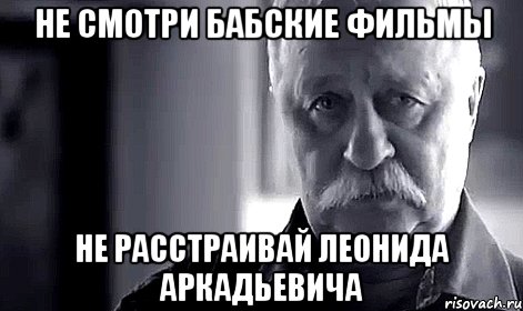 не смотри бабские фильмы не расстраивай леонида аркадьевича, Мем Не огорчай Леонида Аркадьевича